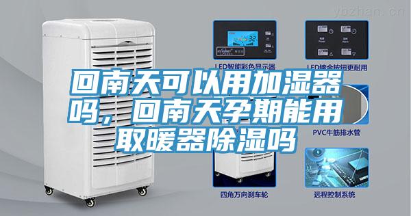 回南天可以用加濕器嗎，回南天孕期能用取暖器除濕嗎