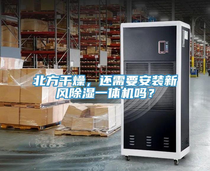 北方幹燥，還需要安裝新風除濕一體機嗎？