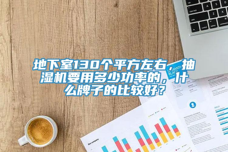 地下室130個平方左右，抽濕機要用多少功率的，什麽牌子的比較好？