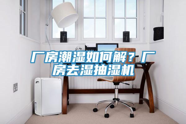 廠房潮濕如何解？廠房去濕抽濕機