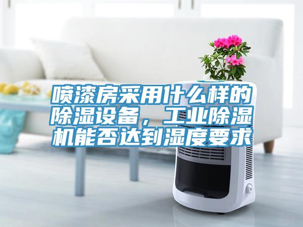 噴漆房采用什麽樣的除濕設備，工業草莓污视频在线看能否達到濕度要求