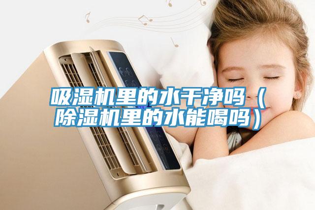 吸濕機裏的水幹淨嗎（草莓污视频在线看裏的水能喝嗎）