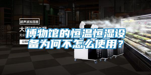 博物館的恒溫恒濕設備為何不怎麽使用？