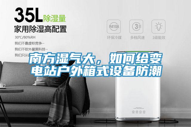 南方濕氣大，如何給變電站戶外箱式設備防潮