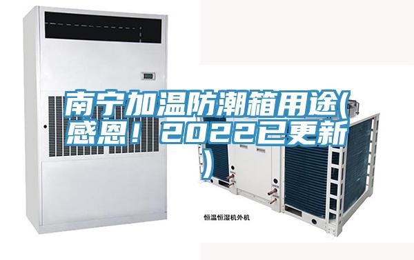 南寧加溫防潮箱用途(感恩！2022已更新)