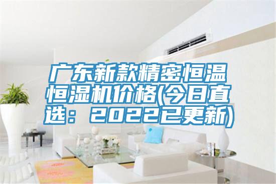 廣東新款精密恒溫恒濕機價格(今日直選：2022已更新)