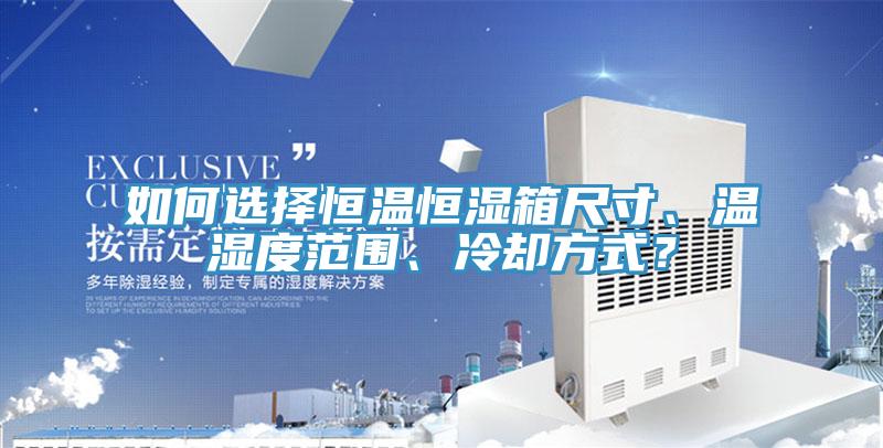 如何選擇恒溫恒濕箱尺寸、溫濕度範圍、冷卻方式？