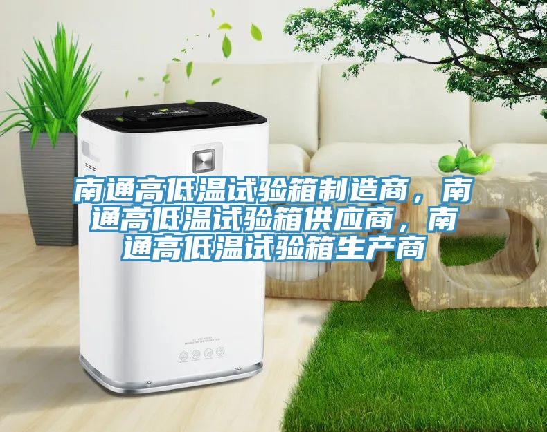 南通高低溫試驗箱製造商，南通高低溫試驗箱供應商，南通高低溫試驗箱生產商