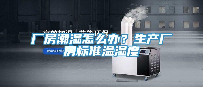 廠房潮濕怎麽辦？生產廠房標準溫濕度