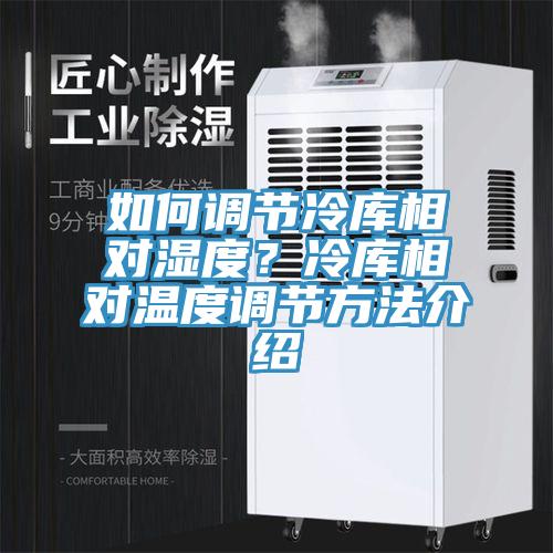 如何調節冷庫相對濕度？冷庫相對溫度調節方法介紹