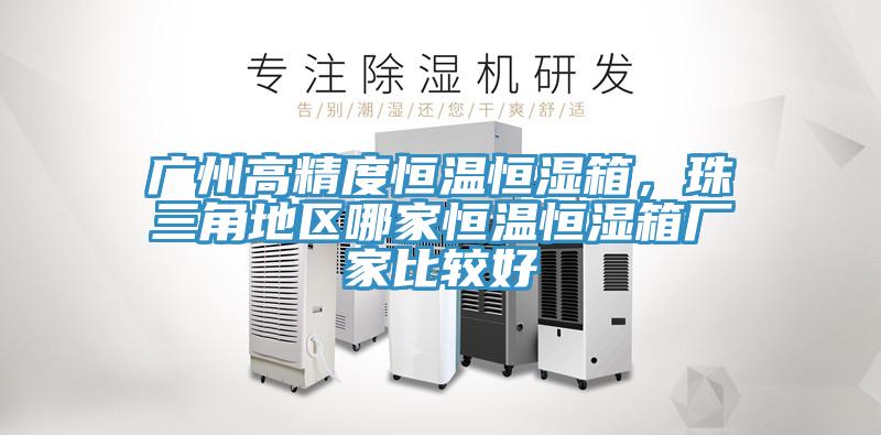 廣州高精度恒溫恒濕箱，珠三角地區哪家恒溫恒濕箱廠家比較好