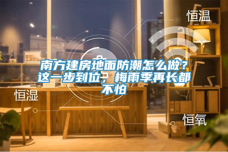 南方建房地麵防潮怎麽做？這一步到位，梅雨季再長都不怕