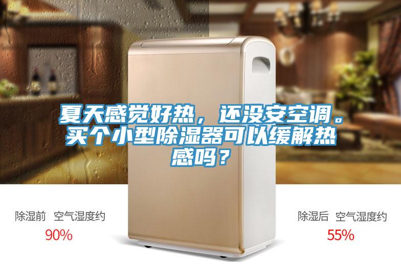 夏天感覺好熱，還沒安空調。買個小型除濕器可以緩解熱感嗎？