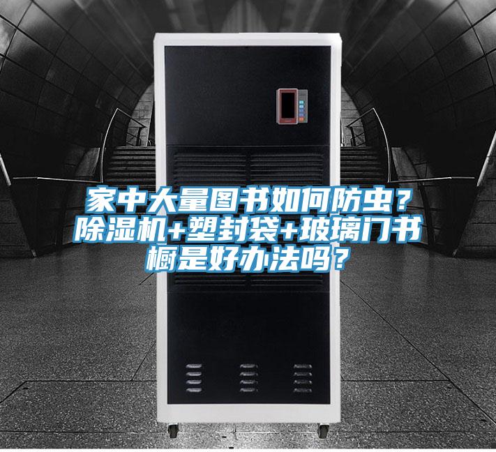 家中大量圖書如何防蟲？草莓污视频在线看+塑封袋+玻璃門書櫥是好辦法嗎？