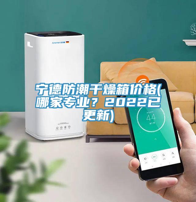 寧德防潮幹燥箱價格(哪家專業？2022已更新)