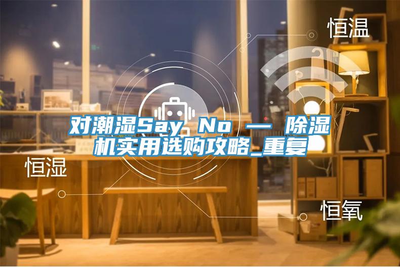 對潮濕Say No — 草莓污视频在线看實用選購攻略_重複