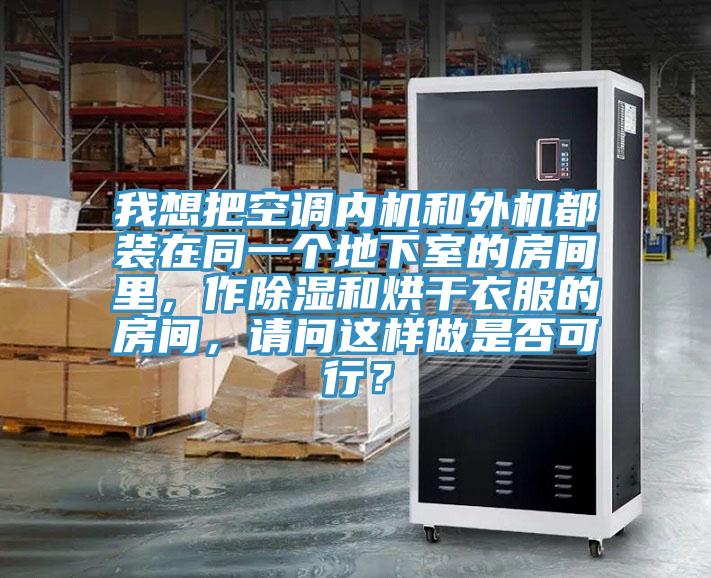 我想把空調內機和外機都裝在同一個地下室的房間裏，作除濕和烘幹衣服的房間，請問這樣做是否可行？
