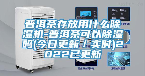 普洱茶存放用什麽草莓污视频在线看-普洱茶可以除濕嗎(今日更新／實時)2022已更新