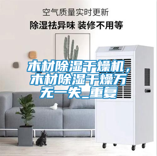 木材除濕幹燥機，木材除濕幹燥萬無一失_重複