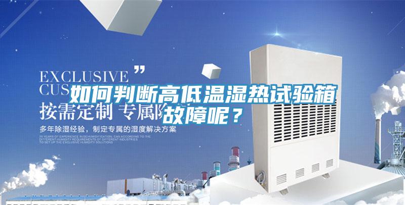 如何判斷高低溫濕熱試驗箱故障呢？
