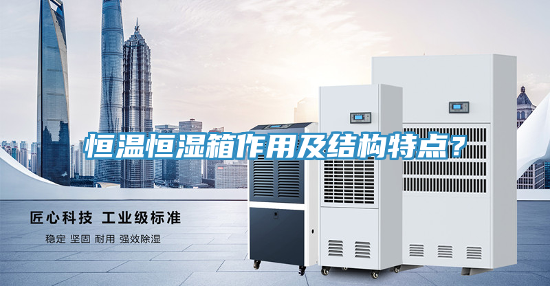 恒溫恒濕箱作用及結構特點？