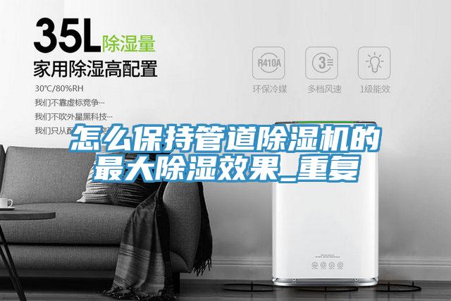怎麽保持管道草莓污视频在线看的最大除濕效果_重複