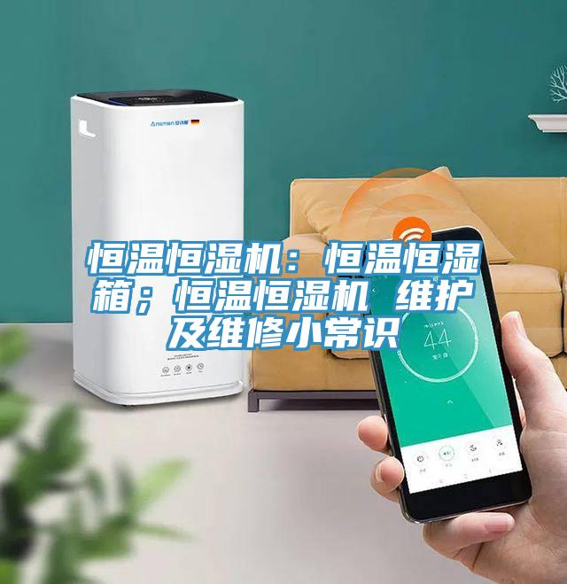 恒溫恒濕機：恒溫恒濕箱；恒溫恒濕機 維護及維修小常識