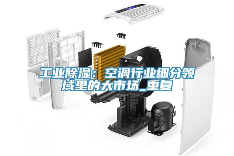 工業除濕：空調行業細分領域裏的大市場_重複