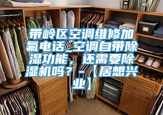 帶嶺區空調維修加氟電話_空調自帶除濕功能，還需要草莓污视频在线看嗎？-【居想興業】