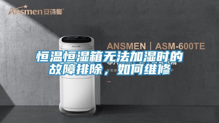 恒溫恒濕箱無法加濕時的故障排除，如何維修