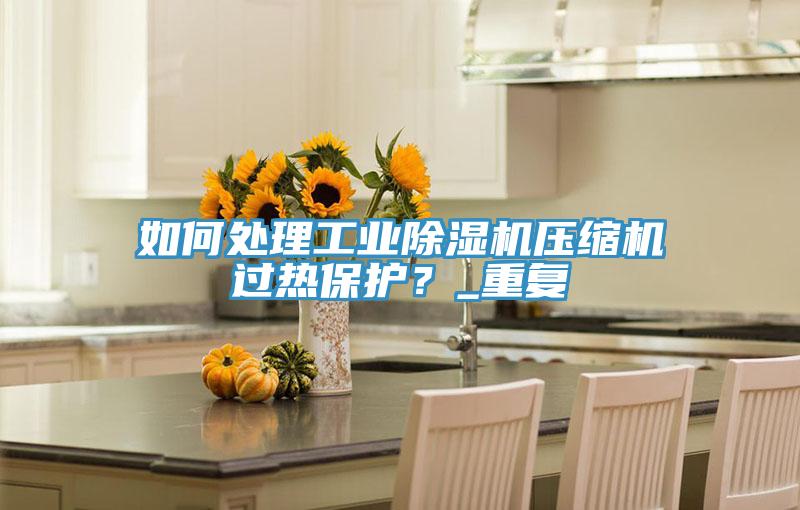 如何處理工業草莓污视频在线看壓縮機過熱保護？_重複