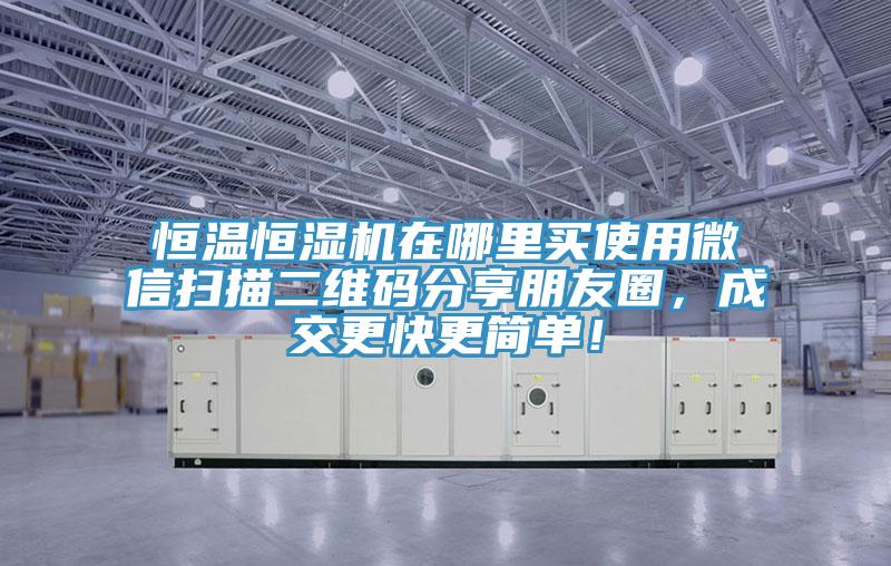 恒溫恒濕機在哪裏買使用微信掃描二維碼分享朋友圈，成交更快更簡單！