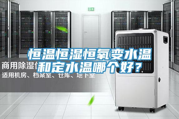 恒溫恒濕恒氧變水溫和定水溫哪個好？
