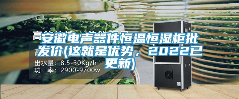 安徽電聲器件恒溫恒濕櫃批發價(這就是優勢，2022已更新)