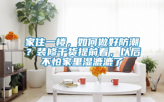 家住一樓，如何做好防潮？裝修幹貨提前看，以後不怕家裏濕漉漉了