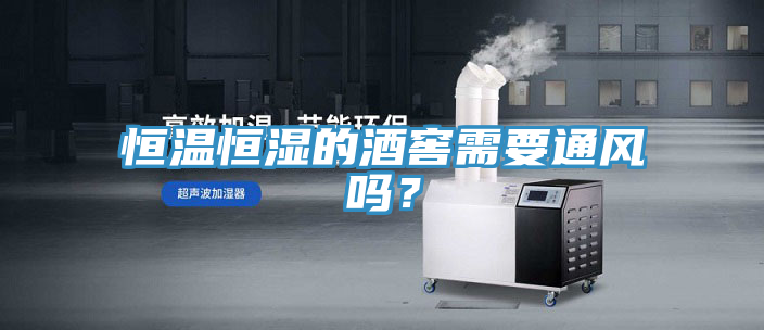 恒溫恒濕的酒窖需要通風嗎？