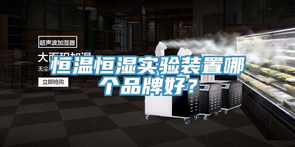 恒溫恒濕實驗裝置哪個品牌好？