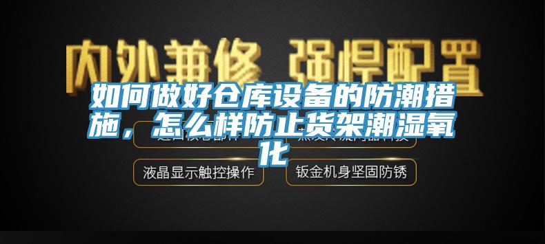 如何做好倉庫設備的防潮措施，怎麽樣防止貨架潮濕氧化
