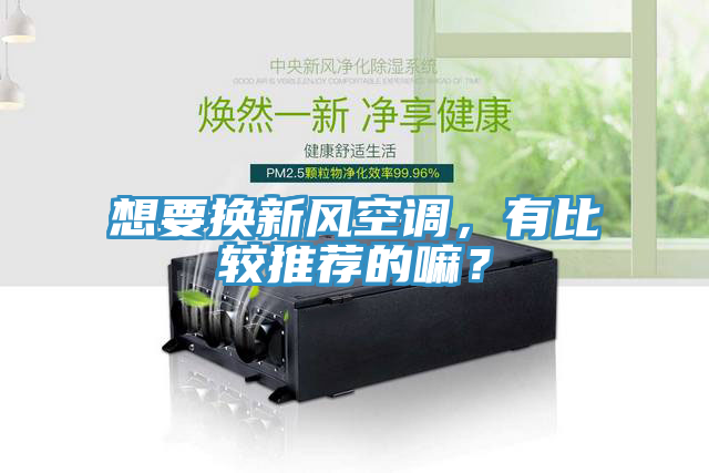 想要換新風空調，有比較推薦的嘛？