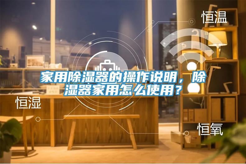 家用除濕器的操作說明，除濕器家用怎麽使用？