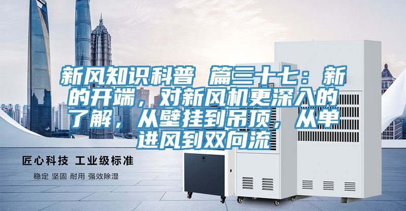 新風知識科普 篇三十七：新的開端，對新風機更深入的了解，從壁掛到吊頂，從單進風到雙向流