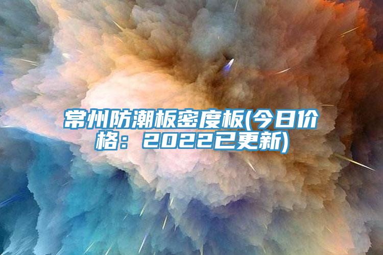 常州防潮板密度板(今日價格：2022已更新)