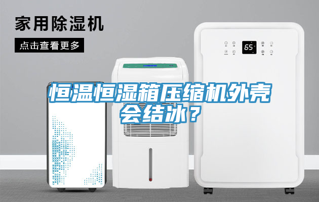 恒溫恒濕箱壓縮機外殼會結冰？