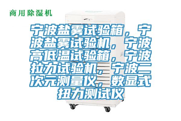 寧波鹽霧試驗箱，寧波鹽霧試驗機，寧波高低溫試驗箱，寧波拉力試驗機，寧波二次元測量儀，數顯式扭力測試儀