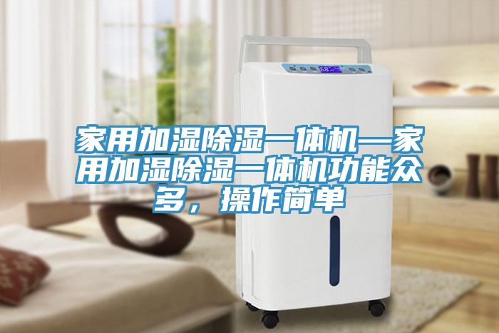 家用加濕除濕一體機—家用加濕除濕一體機功能眾多，操作簡單