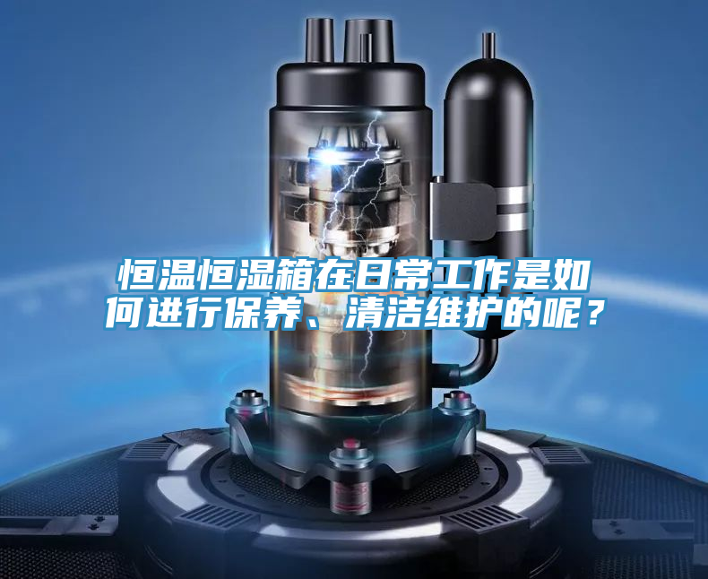 恒溫恒濕箱在日常工作是如何進行保養、清潔維護的呢？