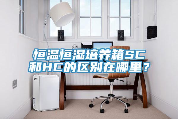 恒溫恒濕培養箱SC和HC的區別在哪裏？