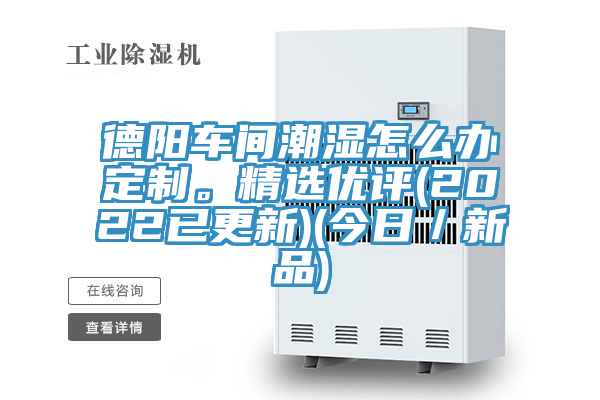 德陽車間潮濕怎麽辦定製。精選優評(2022已更新)(今日／新品)