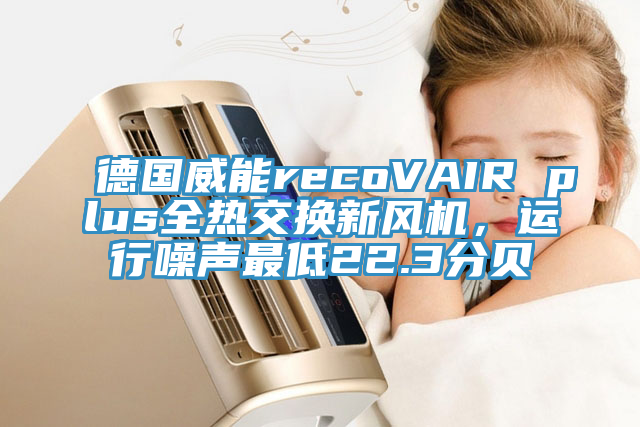 德國威能recoVAIR plus全熱交換新風機，運行噪聲最低22.3分貝