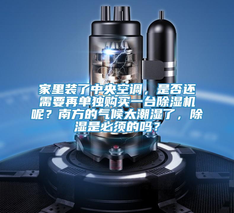 家裏裝了中央空調，是否還需要再單獨購買一台草莓污视频在线看呢？南方的氣候太潮濕了，除濕是必須的嗎？